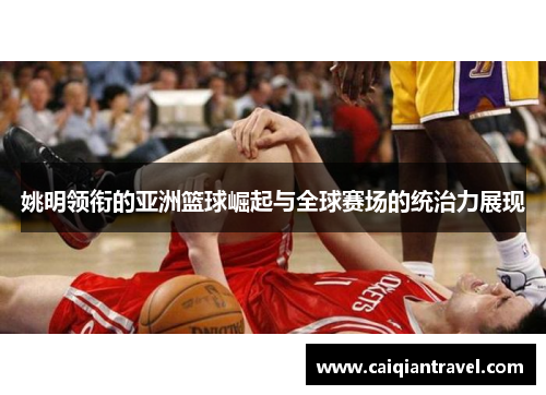 姚明领衔的亚洲篮球崛起与全球赛场的统治力展现