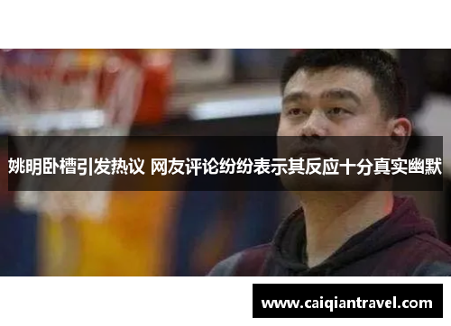 姚明卧槽引发热议 网友评论纷纷表示其反应十分真实幽默