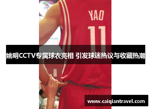 姚明CCTV专属球衣亮相 引发球迷热议与收藏热潮
