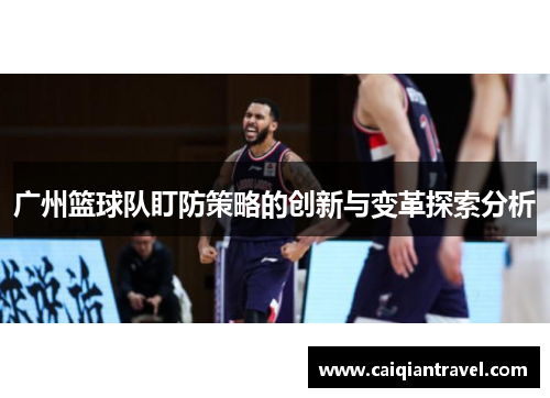 广州篮球队盯防策略的创新与变革探索分析