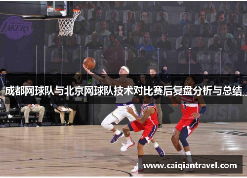 成都网球队与北京网球队技术对比赛后复盘分析与总结