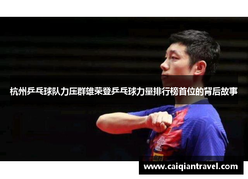 杭州乒乓球队力压群雄荣登乒乓球力量排行榜首位的背后故事