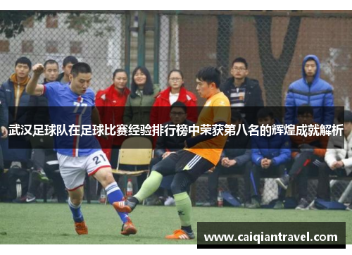 武汉足球队在足球比赛经验排行榜中荣获第八名的辉煌成就解析