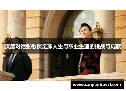 深度对话张敏谈足球人生与职业生涯的挑战与成就