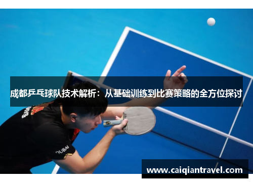 成都乒乓球队技术解析：从基础训练到比赛策略的全方位探讨