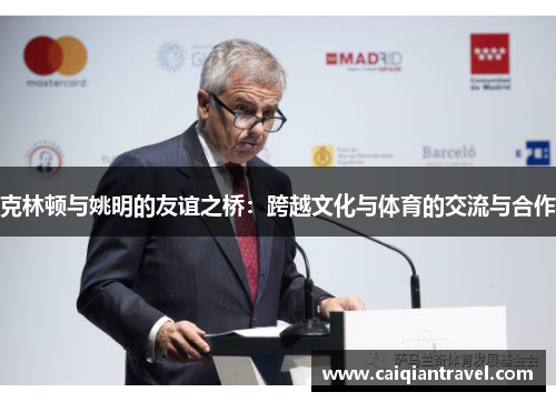 克林顿与姚明的友谊之桥：跨越文化与体育的交流与合作