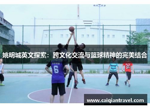 姚明城英文探索：跨文化交流与篮球精神的完美结合