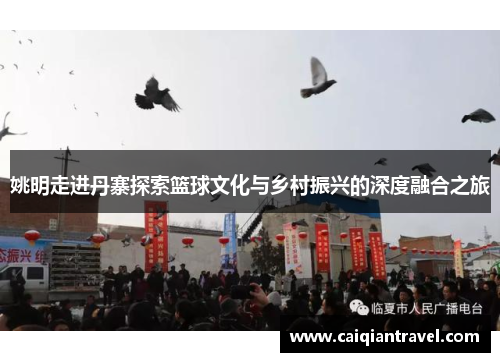 姚明走进丹寨探索篮球文化与乡村振兴的深度融合之旅