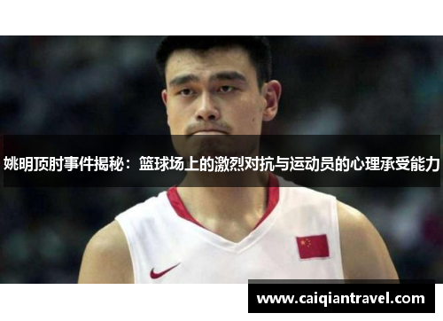 姚明顶肘事件揭秘：篮球场上的激烈对抗与运动员的心理承受能力