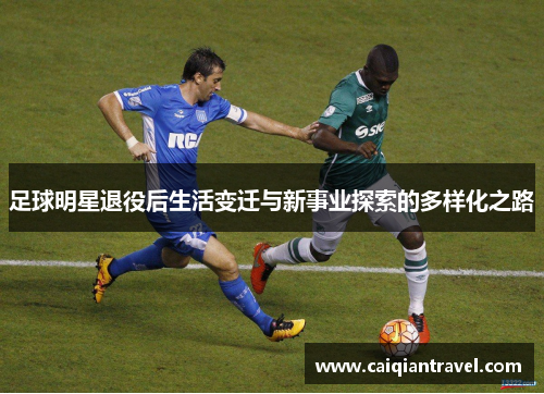足球明星退役后生活变迁与新事业探索的多样化之路