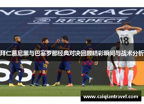 拜仁慕尼黑与巴塞罗那经典对决回顾精彩瞬间与战术分析