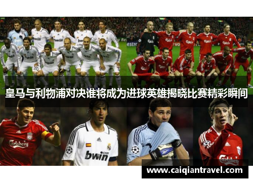皇马与利物浦对决谁将成为进球英雄揭晓比赛精彩瞬间